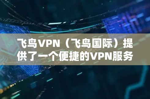 飞鸟VPN（飞鸟国际）提供了一个便捷的VPN服务，用户可以在机场附近选择合适的服务器进行VPN。以下是飞鸟VPN的常见机场节点和服务器推荐，供您参考