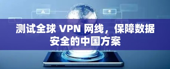 测试全球 VPN 网线,保障数据安全的中国方案