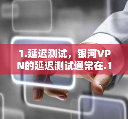 1.延迟测试,银河VPN的延迟测试通常在.1秒以内通过,这表明其服务器的响应速度非常快,能够保证用户的数据传输速度 1.延迟测试,银河VPN的延迟测试通常在.1秒以内通过,这表明其服务器的响应速度非常快,能够保证用户的数据传输速度