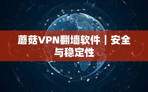 蘑菇VPN翻墙软件|安全与稳定性 蘑菇VPN翻墙软件|安全与稳定性