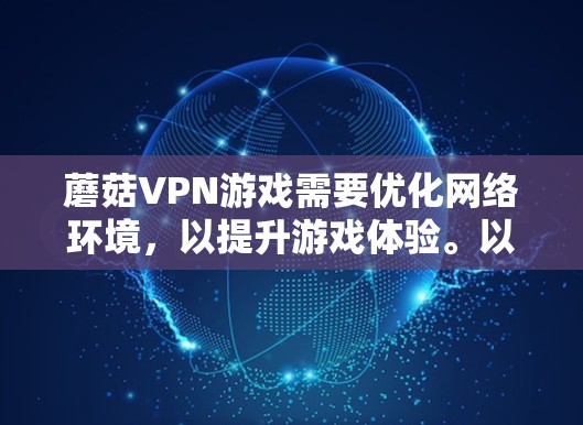 蘑菇VPN游戏需要优化网络环境,以提升游戏体验。以下是一些详细的网络优化方案 蘑菇VPN游戏需要优化网络环境,以提升游戏体验。以下是一些详细的网络优化方案