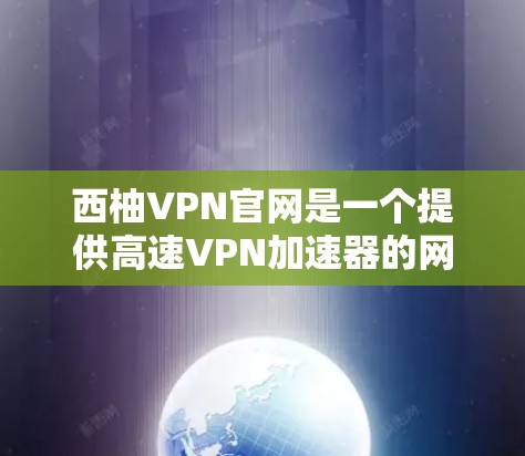 西柚VPN官网是一个提供高速VPN加速器的网站,用户可以使用其提供的服务来访问网络资源。以下是一些关于如何使用西柚VPN官网的信息 西柚VPN官网是一个提供高速VPN加速器的网站,用户可以使用其提供的服务来访问网络资源。以下是一些关于如何使用西柚VPN官网的信息