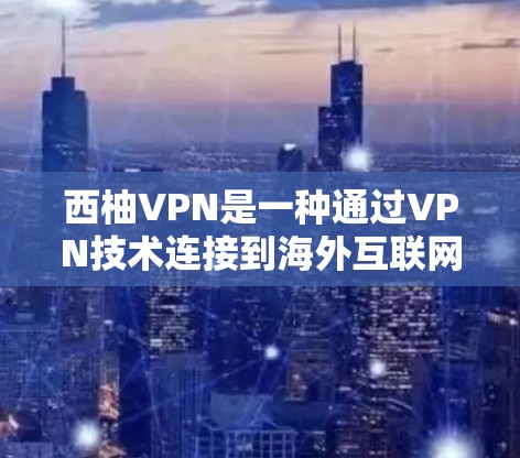 西柚VPN是一种通过VPN技术连接到海外互联网的平台，通常用于访问其他国家的网站、服务或资源。以下是一些关于如何正确使用西柚VPN，连接到海外网络的建议