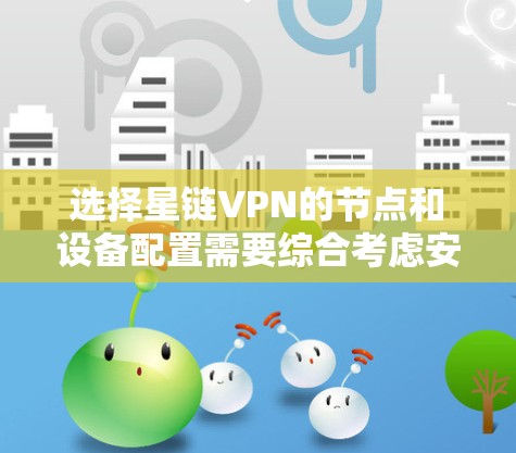 选择星链VPN的节点和设备配置需要综合考虑安全性、设备覆盖范围、抗攻击能力以及网络稳定性。以下是详细的步骤指南 选择星链VPN的节点和设备配置需要综合考虑安全性、设备覆盖范围、抗攻击能力以及网络稳定性。以下是详细的步骤指南