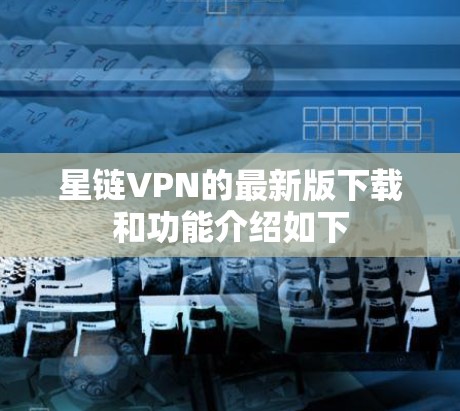 星链VPN的最新版下载和功能介绍如下