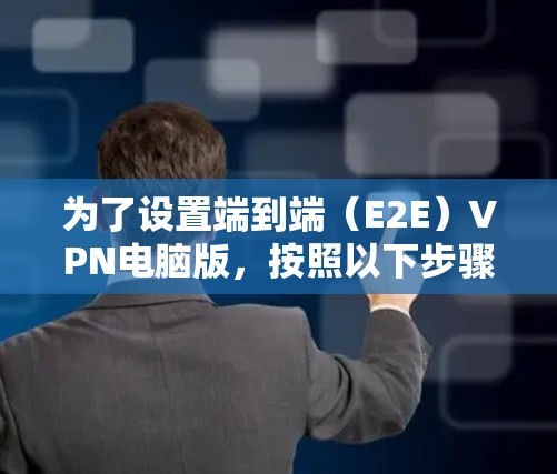 为了设置端到端（E2E）VPN电脑版，按照以下步骤进行操作