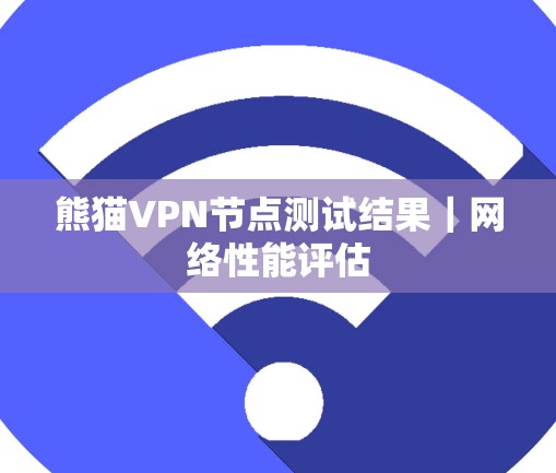 熊猫VPN节点测试结果|网络性能评估 熊猫VPN节点测试结果|网络性能评估