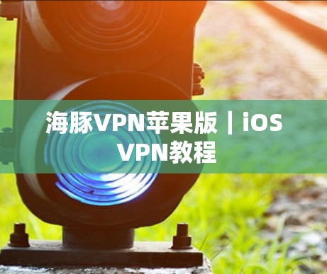 海豚VPN苹果版|iOS VPN教程 海豚VPN苹果版|iOS VPN教程