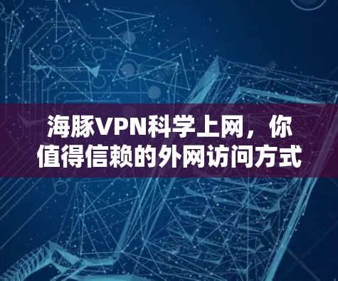 海豚VPN科学上网,你值得信赖的外网访问方式 海豚VPN科学上网,你值得信赖的外网访问方式