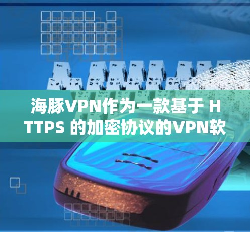 海豚VPN作为一款基于 HTTPS 的加密协议的<strong>VPN软件</strong>,其性能表现主要取决于以下几个方面