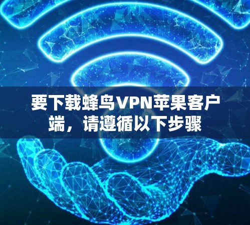 要下载蜂鸟VPN苹果客户端,请遵循以下步骤 要下载蜂鸟VPN苹果客户端,请遵循以下步骤