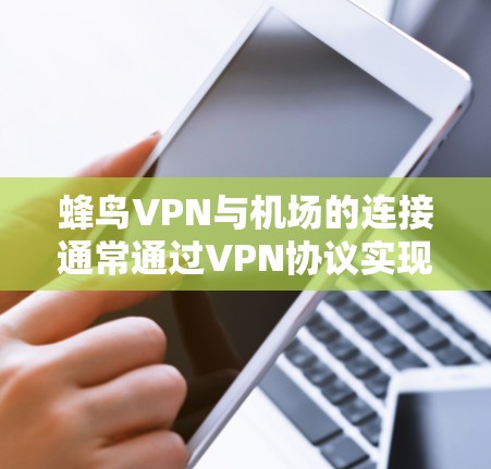 蜂鸟VPN与机场的连接通常通过VPN协议实现,例如VLAN(虚拟局域网)协议。以下是一些关键点 蜂鸟VPN与机场的连接通常通过VPN协议实现,例如VLAN(虚拟局域网)协议。以下是一些关键点