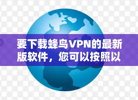 要下载蜂鸟VPN的最新版软件,您可以按照以下步骤操作 要下载蜂鸟VPN的最新版软件,您可以按照以下步骤操作