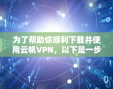 为了帮助你顺利下载并使用云帆VPN,以下是一步步的操作指南 为了帮助你顺利下载并使用云帆VPN,以下是一步步的操作指南