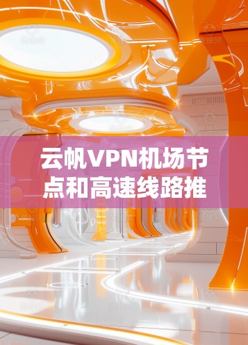云帆VPN机场节点和高速线路推荐是现代用户在VPN服务中的重要组成部分,以下是详细的分析和建议 云帆VPN机场节点和高速线路推荐是现代用户在VPN服务中的重要组成部分,以下是详细的分析和建议