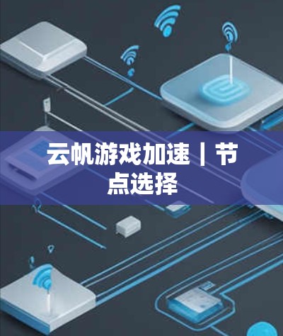 云帆游戏加速|节点选择 云帆游戏加速|节点选择