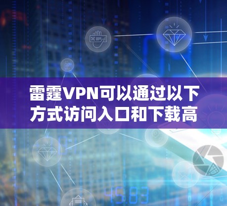 雷霆VPN可以通过以下方式访问入口和下载高速<strong>VPN软件</strong>