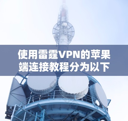 使用雷霆VPN的苹果端连接教程分为以下几个步骤 使用雷霆VPN的苹果端连接教程分为以下几个步骤