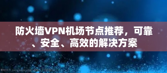 防火墙VPN机场节点推荐，可靠、安全、高效的解决方案