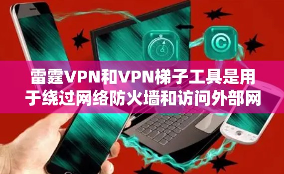 雷霆VPN和VPN梯子工具是用于绕过网络防火墙和访问外部网络的软件和服务。以下是关于这两个概念的详细信息 雷霆VPN和VPN梯子工具是用于绕过网络防火墙和访问外部网络的软件和服务。以下是关于这两个概念的详细信息