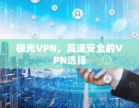 极光VPN，高速安全的VPN选择