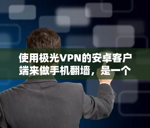 使用极光VPN的安卓客户端来做手机翻墙,是一个非常有趣且实用的体验。以下是一步步的指南,帮助你顺利完成这个过程