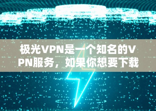 极光VPN是一个知名的VPN服务,如果你想要下载其最新版的客户端,可以前往极光VPN的官方网站下载。极光VPN的主要平台包括
