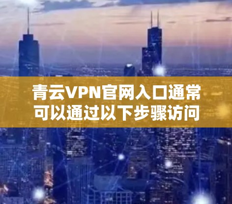 青云VPN官网入口通常可以通过以下步骤访问