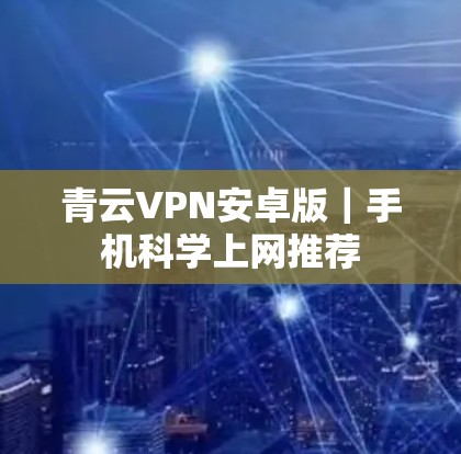 青云VPN安卓版|手机科学上网推荐 青云VPN安卓版|手机科学上网推荐