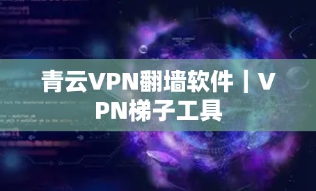 青云VPN翻墙软件｜VPN梯子工具