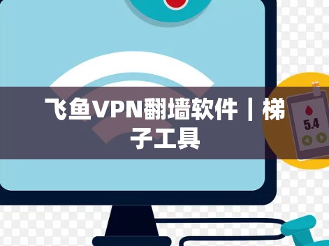 飞鱼VPN翻墙软件|梯子工具 飞鱼VPN翻墙软件|梯子工具