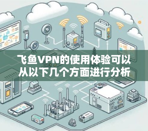 飞鱼VPN的使用体验可以从以下几个方面进行分析 飞鱼VPN的使用体验可以从以下几个方面进行分析
