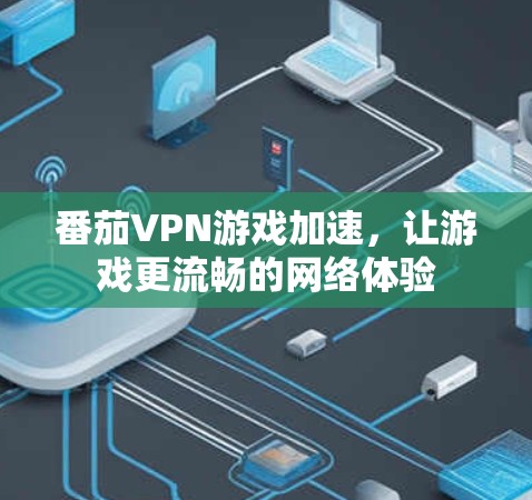 番茄VPN游戏加速,让游戏更流畅的网络体验