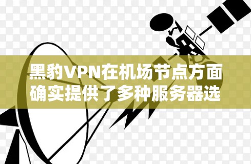 黑豹VPN在机场节点方面确实提供了多种服务器选择,以满足不同用户的环境需求。以下是关于黑豹VPN机场节点和推荐服务器的详细信息 黑豹VPN在机场节点方面确实提供了多种服务器选择,以满足不同用户的环境需求。以下是关于黑豹VPN机场节点和推荐服务器的详细信息