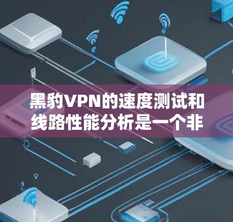 黑豹VPN的速度测试和线路性能分析是一个非常重要的问题,因为它直接关系到用户在实际使用中的体验。以下是一些关于黑豹VPN线路性能的分析,包括不同网络环境下的表现和数据 黑豹VPN的速度测试和线路性能分析是一个非常重要的问题,因为它直接关系到用户在实际使用中的体验。以下是一些关于黑豹VPN线路性能的分析,包括不同网络环境下的表现和数据