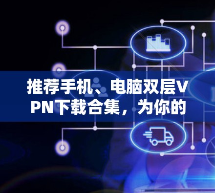 推荐手机、电脑双层VPN下载合集,为你的网络安全小确幸!