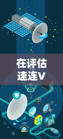 在评估速连VPN翻墙软件或梯子工具时,考虑以下因素 在评估速连VPN翻墙软件或梯子工具时,考虑以下因素