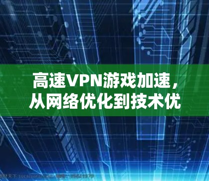 高速VPN游戏加速，从网络优化到技术优化的全面解决方案