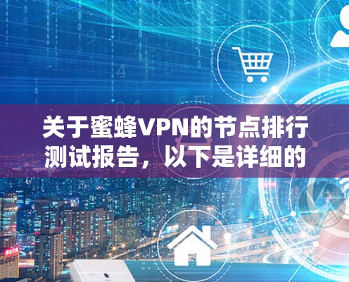 关于蜜蜂VPN的节点排行测试报告,以下是详细的步骤和思考过程 关于蜜蜂VPN的节点排行测试报告,以下是详细的步骤和思考过程
