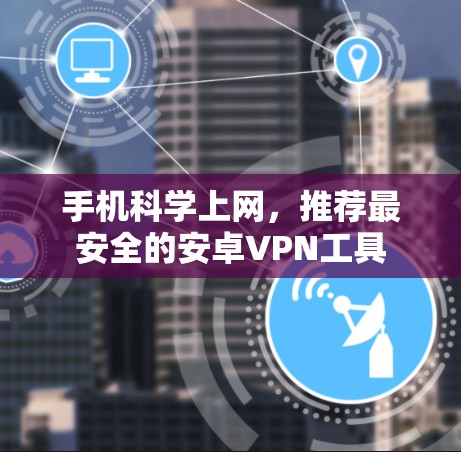 手机科学上网,推荐最安全的安卓VPN工具
