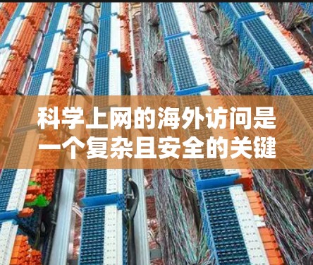 科学上网的海外访问是一个复杂且安全的关键领域,涉及卫星信号、精密设备、多设备连接和加密技术。以下是对这一领域的详细分析和建议 科学上网的海外访问是一个复杂且安全的关键领域,涉及卫星信号、精密设备、多设备连接和加密技术。以下是对这一领域的详细分析和建议