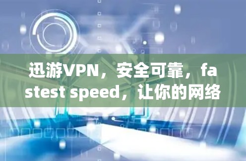 迅游VPN，安全可靠，fastest speed，让你的网络更高效
