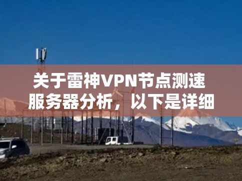 关于雷神VPN节点测速 服务器分析,以下是详细的解释和分析 关于雷神VPN节点测速 服务器分析,以下是详细的解释和分析