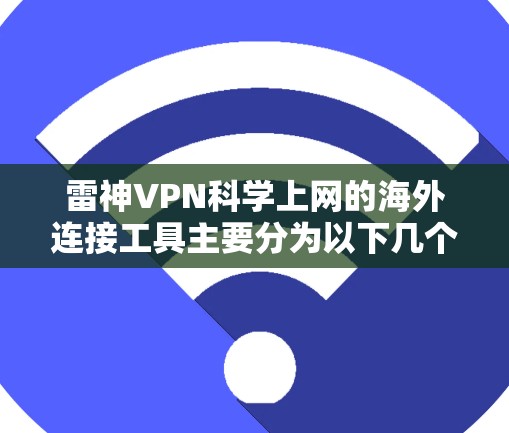 雷神VPN科学上网的海外连接工具主要分为以下几个方面