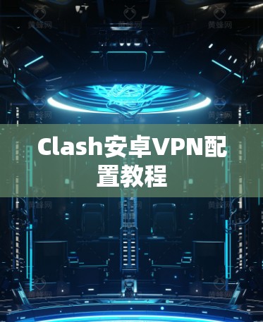 Clash安卓VPN配置教程