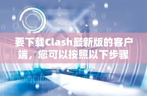 要下载Clash最新版的客户端,您可以按照以下步骤进行 要下载Clash最新版的客户端,您可以按照以下步骤进行