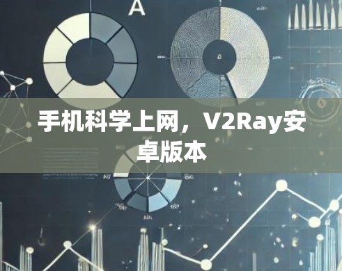 手机科学上网,V2Ray安卓版本 手机科学上网,V2Ray安卓版本