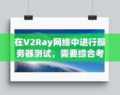在V2Ray网络中进行服务器测试,需要综合考虑多个因素以确保测试结果可靠且高效。以下是具体的步骤和方法 在V2Ray网络中进行服务器测试,需要综合考虑多个因素以确保测试结果可靠且高效。以下是具体的步骤和方法