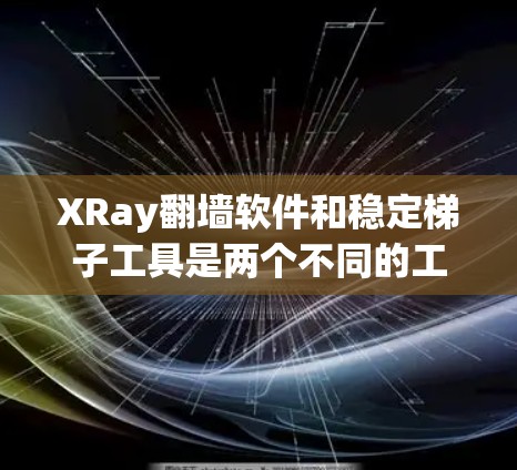 XRay翻墙软件和稳定梯子工具是两个不同的工具,主要针对不同的场景和目的。以下是对这两个工具的详细介绍和推荐