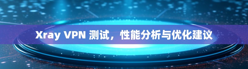 Xray VPN 测试,性能分析与优化建议